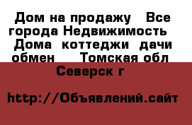 Дом на продажу - Все города Недвижимость » Дома, коттеджи, дачи обмен   . Томская обл.,Северск г.